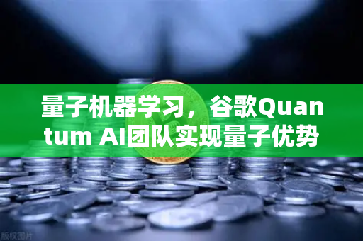 量子机器学习，谷歌Quantum AI团队实现量子优势如何重塑算力格局