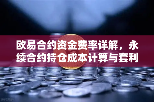 欧易合约资金费率详解，永续合约持仓成本计算与套利机会
