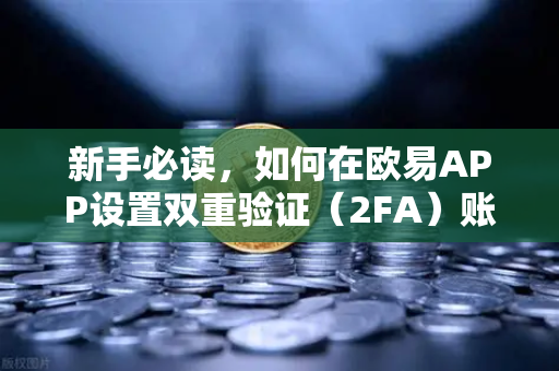 新手必读，如何在欧易APP设置双重验证（2FA）账户安全终极指南