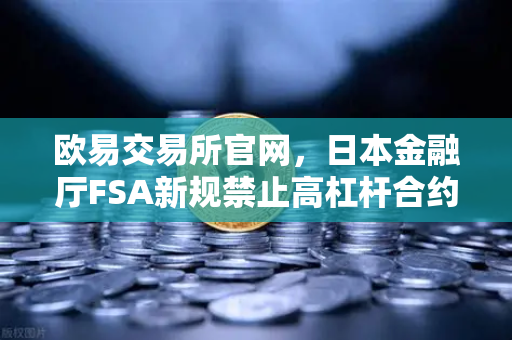 欧易交易所官网,日本金融厅FSA新规禁止高杠杆合约,全球加密货币交易格局生变-第1张图片-欧易交易所 欧易交易所官网,日本金融厅FSA新规禁止高杠杆合约,全球加密货币交易格局生变-第1张图片-欧易交易所