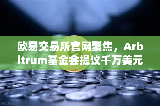 欧易交易所官网聚焦，Arbitrum基金会提议千万美元激励开发者，Layer2生态迎重大利好-第1张图片-欧易交易所