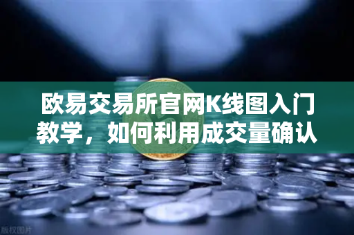 欧易交易所官网K线图入门教学，如何利用成交量确认价格突破的有效性？
