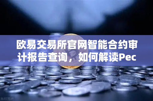 欧易交易所官网智能合约审计报告查询，如何解读PeckShield审计报告中的风险等级？