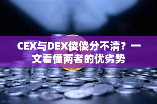 CEX与DEX傻傻分不清？一文看懂两者的优劣势