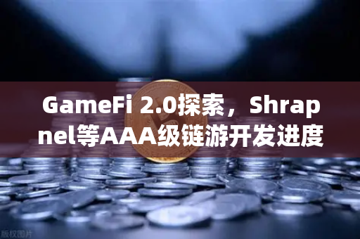 GameFi 2.0探索，Shrapnel等AAA级链游开发进度更新与投资机遇解析