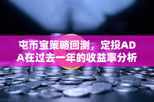 屯币宝策略回测，定投ADA在过去一年的收益率分析