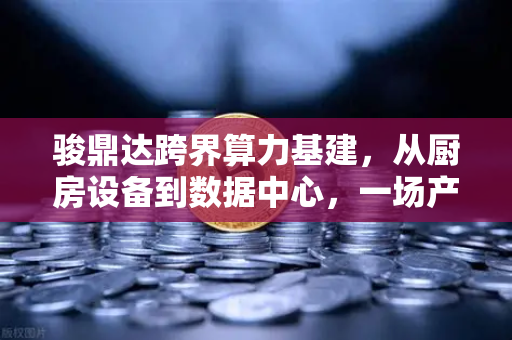 骏鼎达跨界算力基建，从厨房设备到数据中心，一场产业跨越的真相揭秘