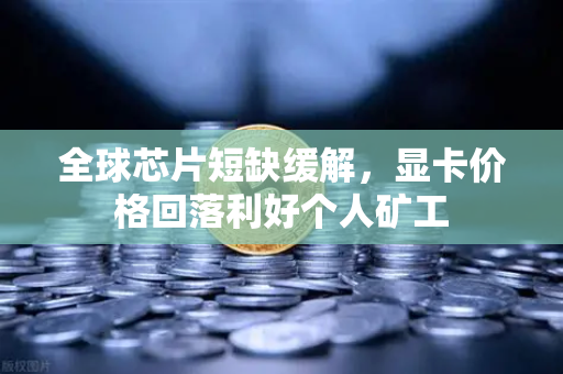 全球芯片短缺缓解，显卡价格回落利好个人矿工