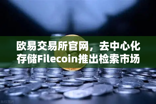 欧易交易所官网,去中心化存储Filecoin推出检索市场,对标AWS云服务-第1张图片-欧易交易所 欧易交易所官网,去中心化存储Filecoin推出检索市场,对标AWS云服务-第1张图片-欧易交易所