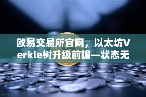 欧易交易所官网，以太坊Verkle树升级前瞻—状态无客户端化的重要一步