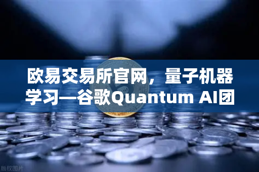 欧易交易所官网，量子机器学习—谷歌Quantum AI团队实现量子优势的破局之路