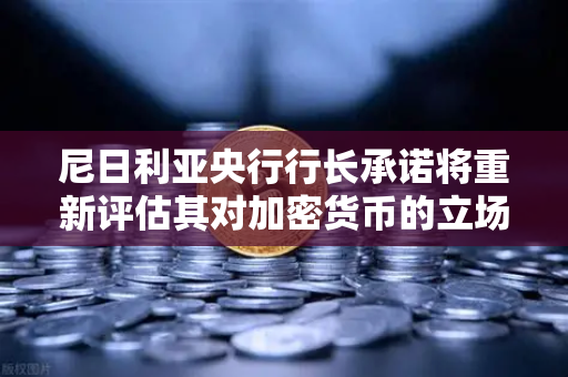 尼日利亚央行行长承诺将重新评估其对加密货币的立场，欧易交易所官网深度解读-第1张图片-欧易交易所