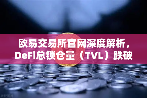 欧易交易所官网深度解析，DeFi总锁仓量（TVL）跌破800亿美元，夏季热潮褪去-第1张图片-欧易交易所