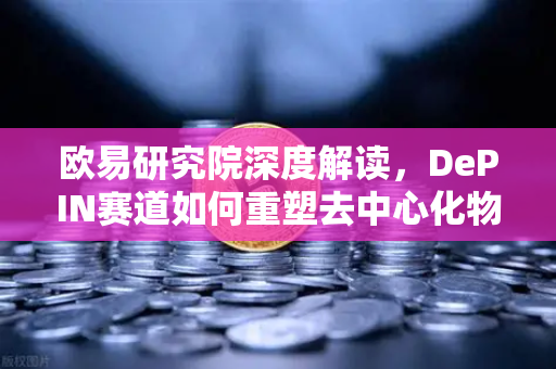 欧易研究院深度解读，DePIN赛道如何重塑去中心化物理基础设施网络？