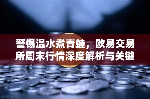 警惕温水煮青蛙，欧易交易所周末行情深度解析与关键位攻防战