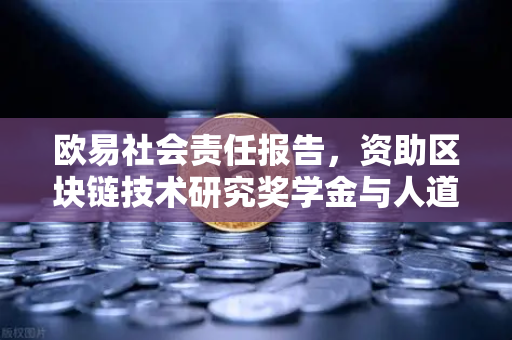 欧易社会责任报告，资助区块链技术研究奖学金与人道主义援助