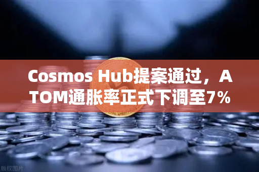 Cosmos Hub提案通过，ATOM通胀率正式下调至7%生态迎来新拐点