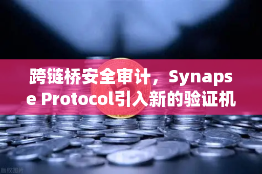 跨链桥安全审计，Synapse Protocol引入新的验证机制，护航欧易交易所生态安全