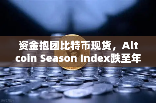 资金抱团比特币现货，Altcoin Season Index跌至年内低点，市场风向在变？-第1张图片-欧易交易所