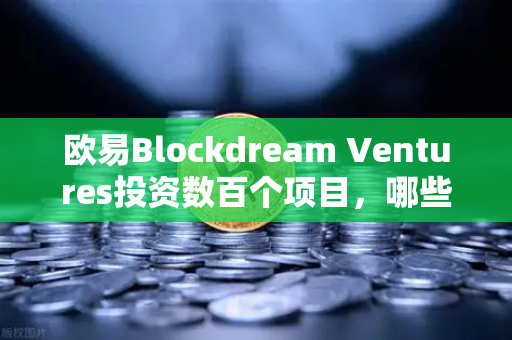 欧易Blockdream Ventures投资数百个项目，哪些是下一个百倍币？