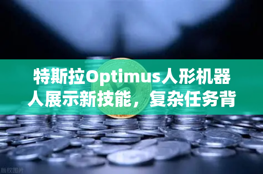 特斯拉Optimus人形机器人展示新技能,复杂任务背后的AI革命与未来应用全景解析-第1张图片-欧易交易所 特斯拉Optimus人形机器人展示新技能,复杂任务背后的AI革命与未来应用全景解析-第1张图片-欧易交易所