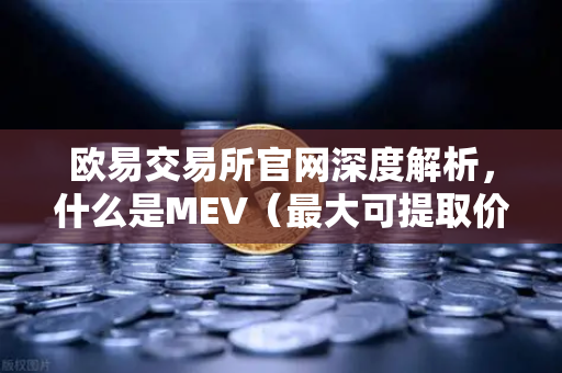 欧易交易所官网深度解析,什么是MEV(最大可提取价值)它如何影响你的DEX交易?-第1张图片-欧易交易所 欧易交易所官网深度解析,什么是MEV(最大可提取价值)它如何影响你的DEX交易?-第1张图片-欧易交易所