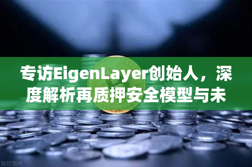 专访EigenLayer创始人，深度解析再质押安全模型与未来愿景，欧易交易所下载指南