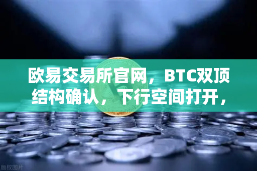 欧易交易所官网,BTC双顶结构确认,下行空间打开,投资者需警惕-第1张图片-欧易交易所 欧易交易所官网,BTC双顶结构确认,下行空间打开,投资者需警惕-第1张图片-欧易交易所