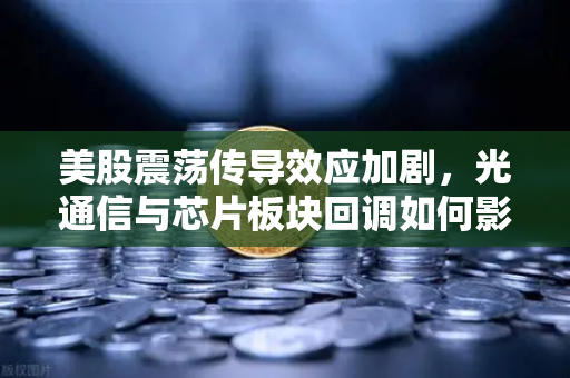 美股震荡传导效应加剧，光通信与芯片板块回调如何影响加密科技股？欧易交易所官网深度解析