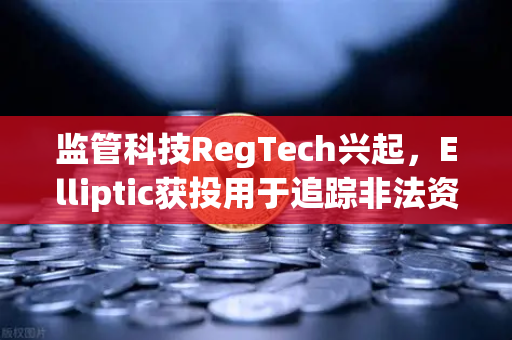 监管科技RegTech兴起，Elliptic获投用于追踪非法资金，加密交易平台合规新纪元