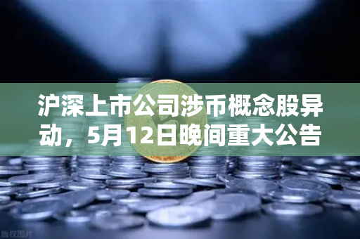 沪深上市公司涉币概念股异动,5月12日晚间重大公告深度解析-第1张图片-欧易交易所 沪深上市公司涉币概念股异动,5月12日晚间重大公告深度解析-第1张图片-欧易交易所