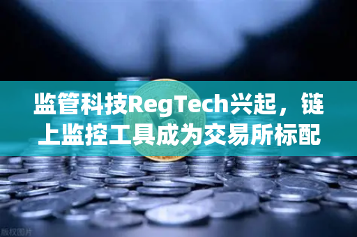 监管科技RegTech兴起,链上监控工具成为交易所标配—以欧易交易所官网为例-第1张图片-欧易交易所 监管科技RegTech兴起,链上监控工具成为交易所标配—以欧易交易所官网为例-第1张图片-欧易交易所