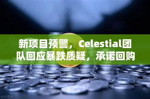 新项目预警，Celestial团队回应暴跌质疑，承诺回购销毁