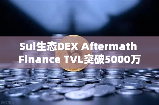 Sui生态DEX Aftermath Finance TVL突破5000万美元，欧易交易所官网解读DeFi新浪潮