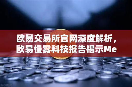 欧易交易所官网深度解析，欧易慢雾科技报告揭示MetaMask用户面临的新型恶意授权攻击