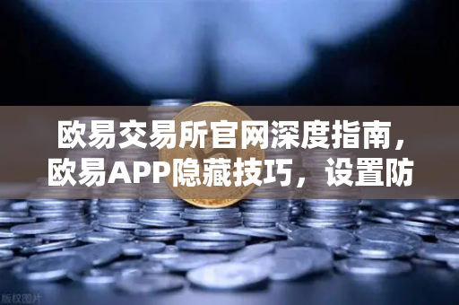 欧易交易所官网深度指南,欧易APP隐藏技巧,设置防钓鱼码与价格提醒,不错过任何行情-第1张图片-欧易交易所 欧易交易所官网深度指南,欧易APP隐藏技巧,设置防钓鱼码与价格提醒,不错过任何行情-第1张图片-欧易交易所