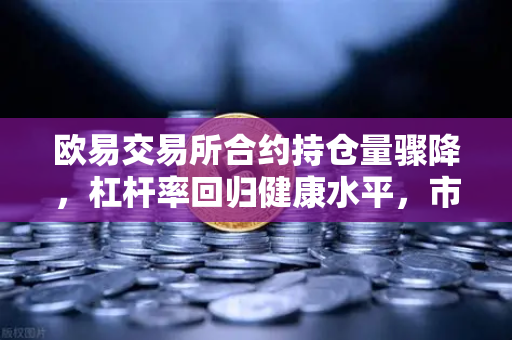 欧易交易所合约持仓量骤降，杠杆率回归健康水平，市场风险释放
