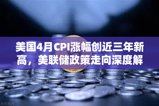 美国4月CPI涨幅创近三年新高,美联储政策走向深度解析-第1张图片-欧易交易所 美国4月CPI涨幅创近三年新高,美联储政策走向深度解析-第1张图片-欧易交易所
