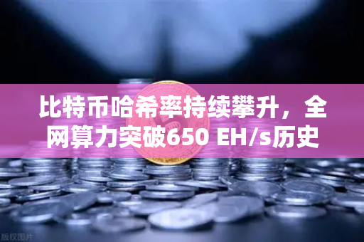比特币哈希率持续攀升，全网算力突破650 EH/s历史新高，矿工信心与市场格局深度解析-第1张图片-欧易交易所