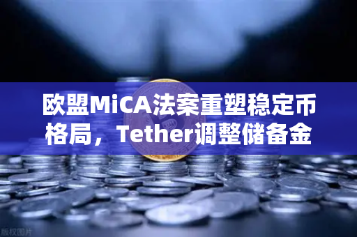欧盟MiCA法案重塑稳定币格局，Tether调整储备金构成与欧易交易所的战略应对-第1张图片-欧易交易所