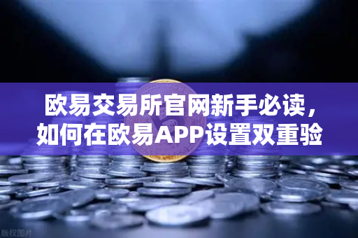 欧易交易所官网新手必读,如何在欧易APP设置双重验证(2FA)完整安全指南-第1张图片-欧易交易所 欧易交易所官网新手必读,如何在欧易APP设置双重验证(2FA)完整安全指南-第1张图片-欧易交易所