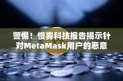 警惕！慢雾科技报告揭示针对MetaMask用户的恶意授权攻击，欧易交易所官网用户如何防范？-第1张图片-欧易交易所