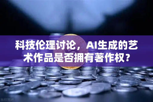 科技伦理讨论，AI生成的艺术作品是否拥有著作权？-第1张图片-欧易交易所