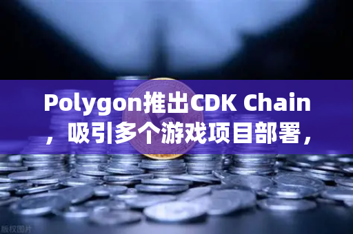 Polygon推出CDK Chain，吸引多个游戏项目部署，欧易交易所助力Web3游戏生态