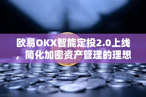 欧易OKX智能定投2.0上线，简化加密资产管理的理想之选
