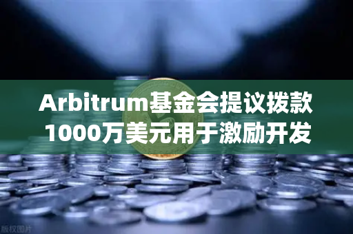 Arbitrum基金会提议拨款1000万美元用于激励开发者，欧易交易所官网解读Layer2生态新机遇