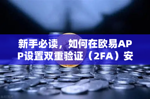 新手必读，如何在欧易APP设置双重验证（2FA）安全交易第一步