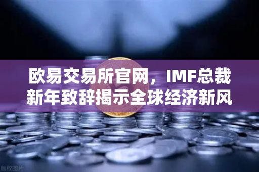 欧易交易所官网，IMF总裁新年致辞揭示全球经济新风向