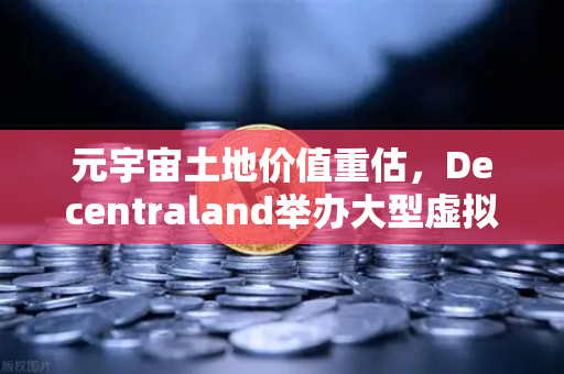 元宇宙土地价值重估，Decentraland举办大型虚拟音乐节