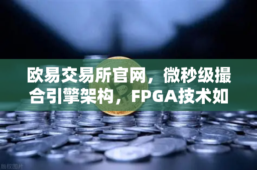欧易交易所官网，微秒级撮合引擎架构，FPGA技术如何重塑交易极限？